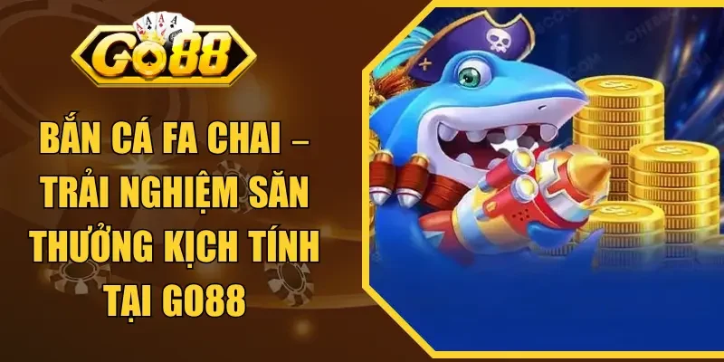 Bắn Cá FA Chai – Trải Nghiệm Săn Thưởng Kịch Tính Tại GO88