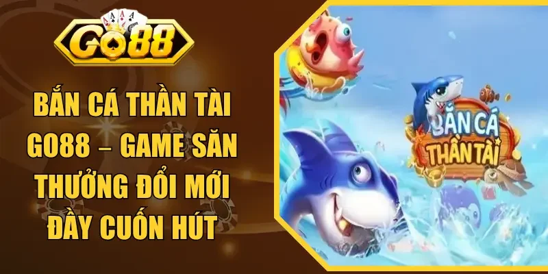 Bắn Cá Thần Tài GO88 – Game Săn Thưởng Đổi Mới Đầy Cuốn Hút
