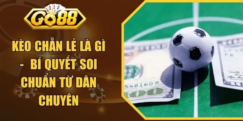 Kèo Chẵn Lẻ Là Gì? Bí Quyết Soi Chuẩn Từ Dân Chuyên