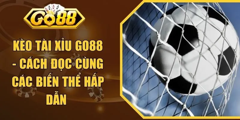 Kèo Tài Xỉu Go88 - Cách Đọc Cùng Các Biến Thể Hấp Dẫn 