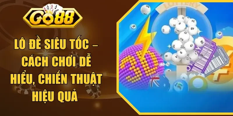 Lô Đề Siêu Tốc – Cách Chơi Dễ Hiểu, Chiến Thuật Hiệu Quả 