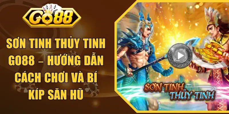 Sơn Tinh Thủy Tinh GO88 – Hướng Dẫn Cách Chơi Và Bí Kíp Săn Hũ
