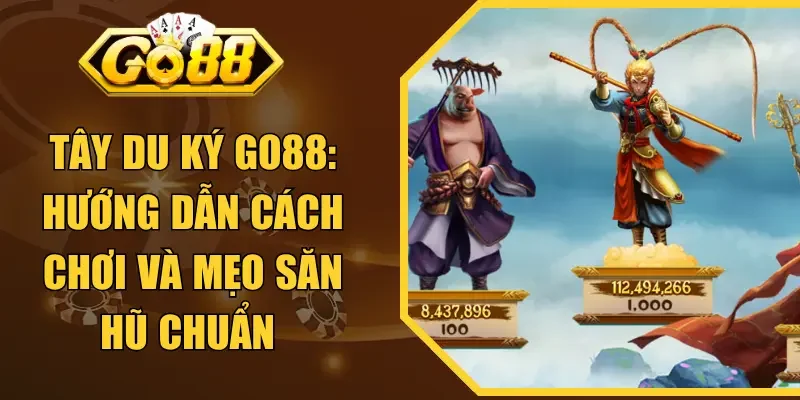 Tây Du Ký GO88: Hướng Dẫn Cách Chơi Và Mẹo Săn Hũ Chuẩn