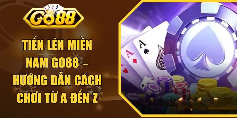 Tiến Lên Miền Nam GO88 – Hướng Dẫn Cách Chơi Từ A Đến Z