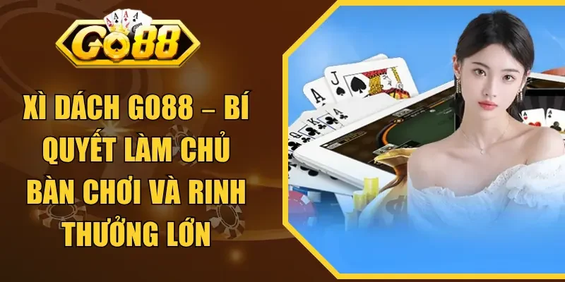 Xì Dách GO88 – Bí Quyết Làm Chủ Bàn Chơi Và Rinh Thưởng Lớn